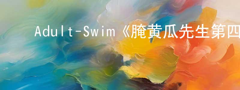 陈汝贤发布Adult-Swim《腌黄瓜先生第四季》迅雷下载/在线观看/百度云-动漫/卡通-美剧天堂